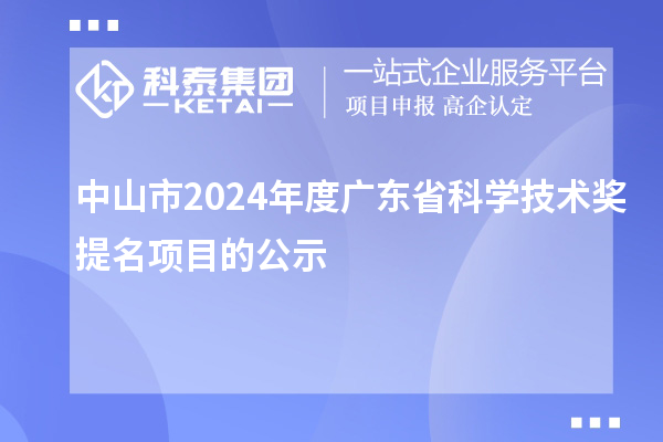 中山市2024年度廣東省科學(xué)技術(shù)獎提名項(xiàng)目的公示