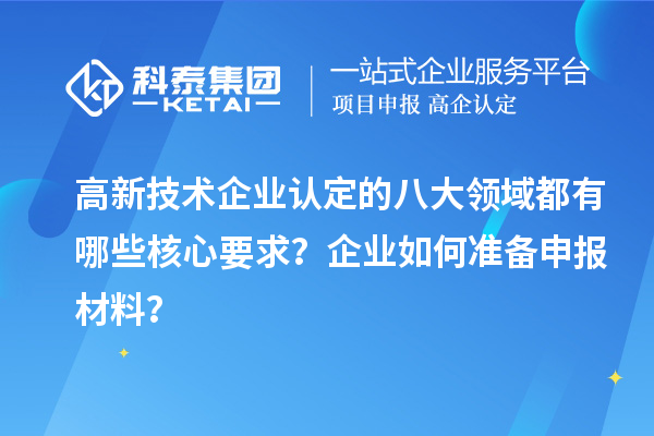高新技術企業(yè)認定的八大領域都有哪些核心要求？企業(yè)如何準備申報材料？
