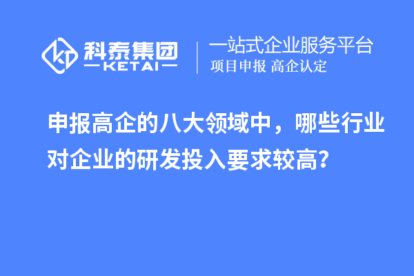 申報(bào)高企的八大領(lǐng)域中，哪些行業(yè)對(duì)企業(yè)的研發(fā)投入要求較高？