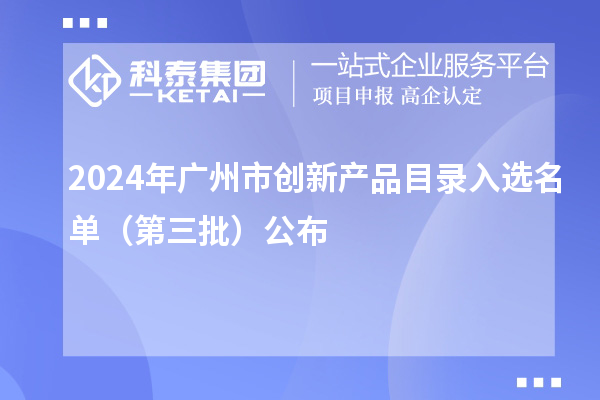 2024年廣州市創(chuàng)新產品目錄入選名單（第三批）公布