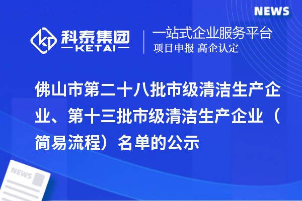 佛山市第二十八批市級清潔生產(chǎn)企業(yè)、第十三批市級清潔生產(chǎn)企業(yè)（簡易流程）名單的公示