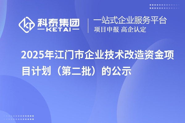 2025年江門市企業(yè)技術改造資金項目計劃（第二批）的公示