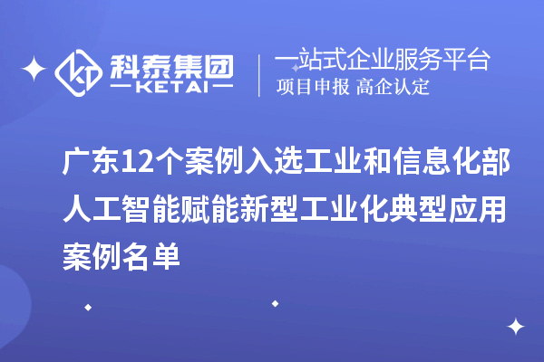 廣東12個案例入選工業(yè)和信息化部人工智能賦能新型工業(yè)化典型應(yīng)用案例名單