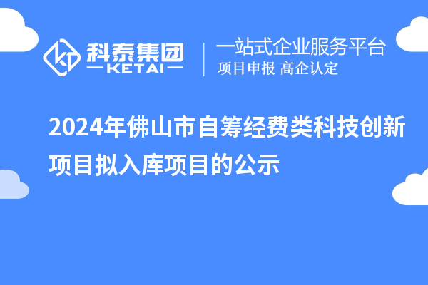 2024年佛山市自籌經(jīng)費(fèi)類科技創(chuàng)新項(xiàng)目擬入庫項(xiàng)目的公示
