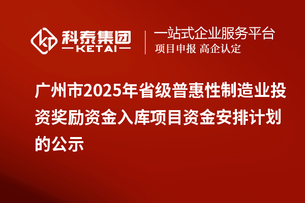 廣州市2025年省級(jí)普惠性制造業(yè)投資獎(jiǎng)勵(lì)資金入庫(kù)項(xiàng)目資金安排計(jì)劃的公示