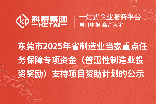 東莞市2025年省制造業(yè)當家重點任務保障專項資金(普惠性制造業(yè)投資獎勵)支持項目資助計劃的公示