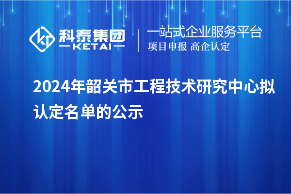 2024年韶關市工程技術研究中心擬認定名單的公示