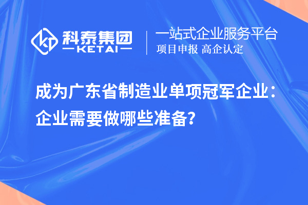 成為廣東省制造業(yè)單項(xiàng)冠軍企業(yè)：企業(yè)需要做哪些準(zhǔn)備？