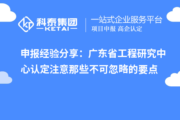 申報(bào)經(jīng)驗(yàn)分享:廣東省工程研究中心認(rèn)定注意那些不可忽略的要點(diǎn)