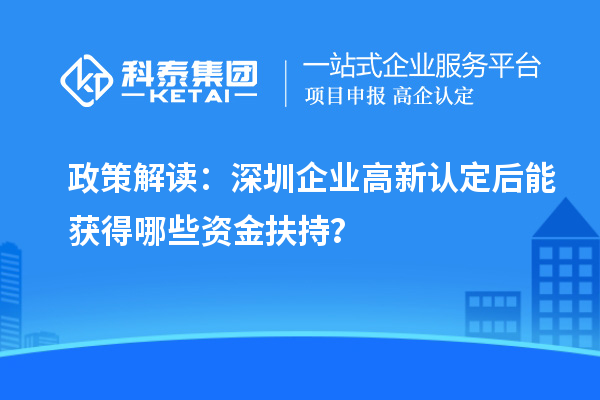 政策解讀：深圳企業(yè)高新認(rèn)定后能獲得哪些資金扶持？