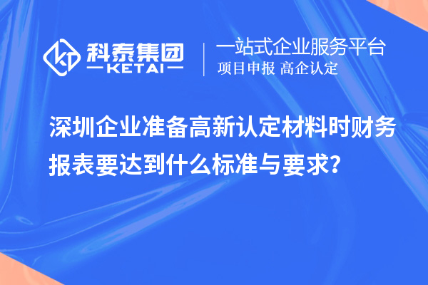 深圳企業(yè)準(zhǔn)備高新認(rèn)定材料時(shí)財(cái)務(wù)報(bào)表要達(dá)到什么標(biāo)準(zhǔn)與要求？