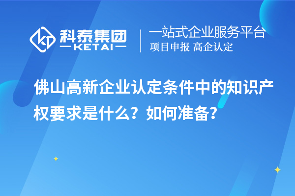 <a href=http://m.donghuashan.cn/foshan/ target=_blank class=infotextkey>佛山<a href=http://m.donghuashan.cn/gaoqi/ target=_blank class=infotextkey>高新企業(yè)認(rèn)定</a></a>條件中的知識產(chǎn)權(quán)要求是什么？如何準(zhǔn)備？