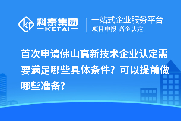 首次申請佛山高新技術企業(yè)認定需要滿足哪些具體條件？可以提前做哪些準備？