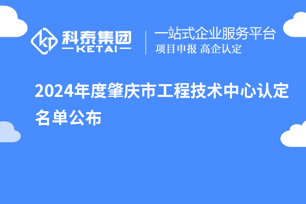 2024年度肇慶市工程技術(shù)中心認(rèn)定名單公布