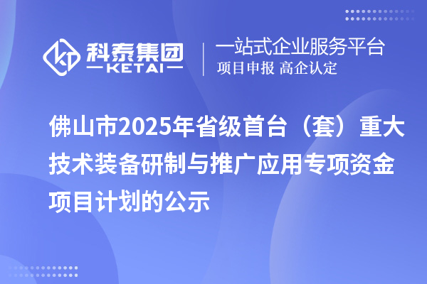 佛山市2025年省級(jí)首臺(tái)（套）重大技術(shù)裝備研制與推廣應(yīng)用專項(xiàng)資金項(xiàng)目計(jì)劃的公示