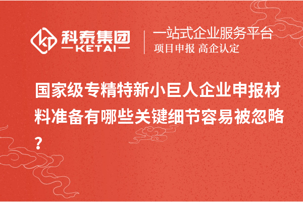 國(guó)家級(jí)專精特新<a href=http://m.donghuashan.cn/zjtx/ target=_blank class=infotextkey>小巨人企業(yè)申報(bào)</a>材料準(zhǔn)備有哪些關(guān)鍵細(xì)節(jié)容易被忽略？
