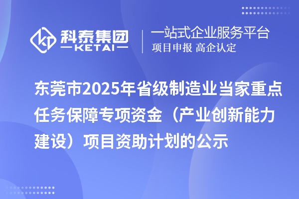 東莞市2025年省級(jí)制造業(yè)當(dāng)家重點(diǎn)任務(wù)保障專(zhuān)項(xiàng)資金(產(chǎn)業(yè)創(chuàng)新能力建設(shè))項(xiàng)目資助計(jì)劃的公示