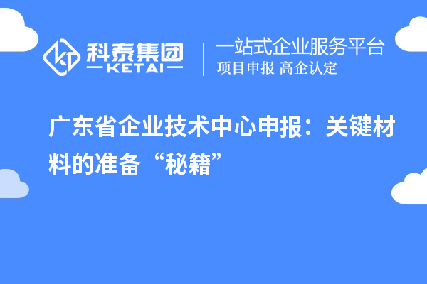 廣東省企業(yè)技術(shù)中心申報：關(guān)鍵材料的準備“秘籍”
