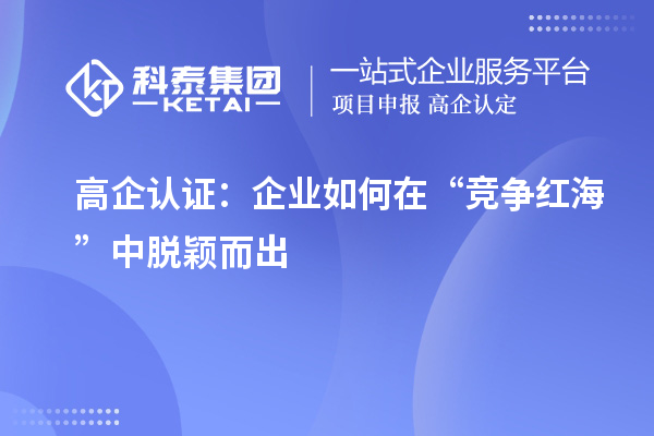 高企認(rèn)證：企業(yè)如何在“競爭紅?！敝忻摲f而出