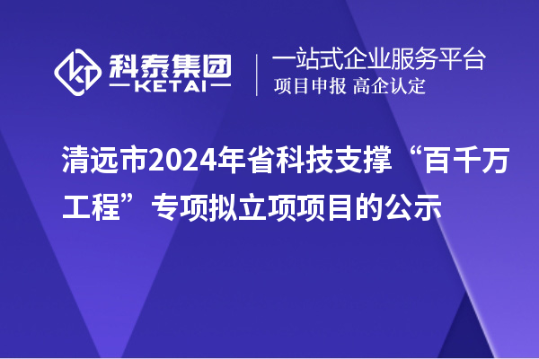 清遠(yuǎn)市2024年省科技支撐“百千萬工程”專項擬立項項目的公示