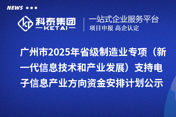 廣州市2025年省級制造業(yè)當(dāng)家重點任務(wù)保障專項資金(新一代信息技術(shù)和產(chǎn)業(yè)發(fā)展)支持電子信息產(chǎn)業(yè)方向資金安排計劃的公示