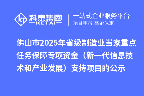 佛山市2025年省級制造業(yè)當家重點任務(wù)保障專項資金（新一代信息技術(shù)和產(chǎn)業(yè)發(fā)展）支持項目的公示
