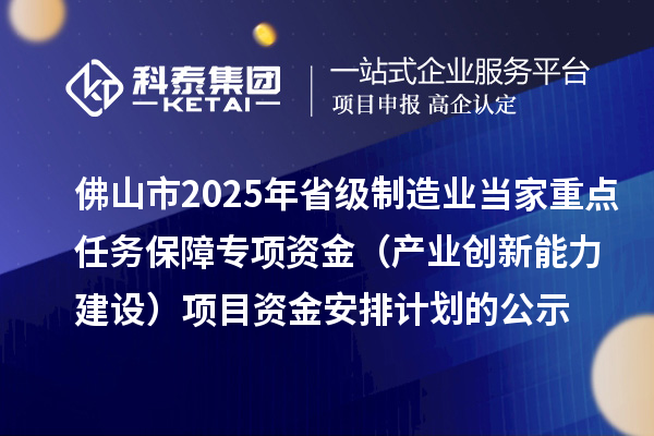 佛山市2025年省級(jí)制造業(yè)當(dāng)家重點(diǎn)任務(wù)保障專(zhuān)項(xiàng)資金（產(chǎn)業(yè)創(chuàng)新能力建設(shè)）項(xiàng)目資金安排計(jì)劃的公示