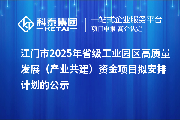 江門(mén)市2025年省級(jí)工業(yè)園區(qū)高質(zhì)量發(fā)展（產(chǎn)業(yè)共建）資金項(xiàng)目擬安排計(jì)劃的公示