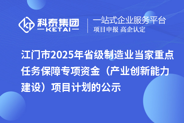 江門市2025年省級(jí)制造業(yè)當(dāng)家重點(diǎn)任務(wù)保障專項(xiàng)資金（產(chǎn)業(yè)創(chuàng)新能力建設(shè)）項(xiàng)目計(jì)劃的公示