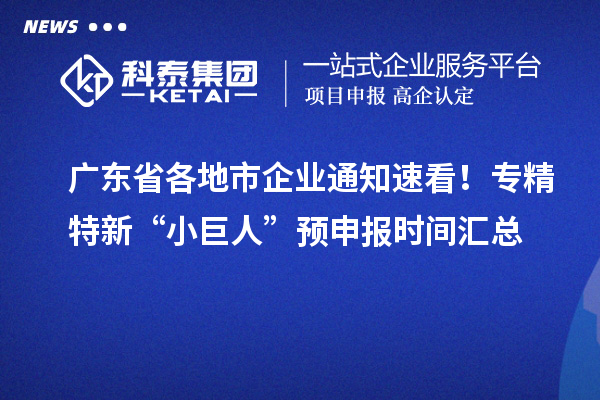 廣東省各地市企業(yè)通知速看！專精特新“小巨人” 預(yù)申報(bào)時(shí)間匯總