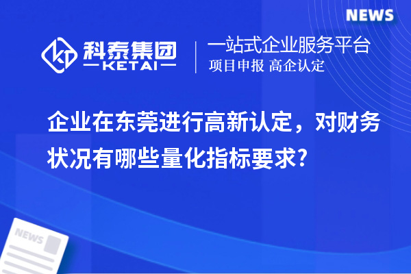 企業(yè)在東莞進行高新認定，對財務(wù)狀況有哪些量化指標要求?