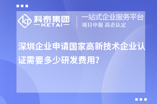 深圳企業(yè)申請(qǐng)國家高新技術(shù)企業(yè)認(rèn)證需要多少研發(fā)費(fèi)用？