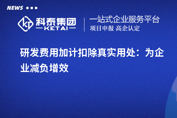 研發(fā)費(fèi)用加計(jì)扣除真實(shí)用處：為企業(yè)減負(fù)增效