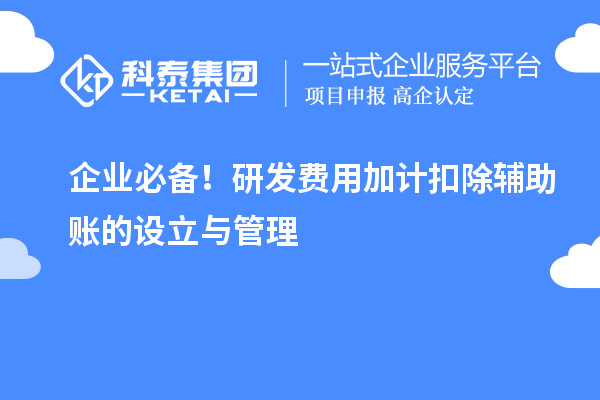 企業(yè)必備！研發(fā)費(fèi)用加計(jì)扣除輔助賬的設(shè)立與管理