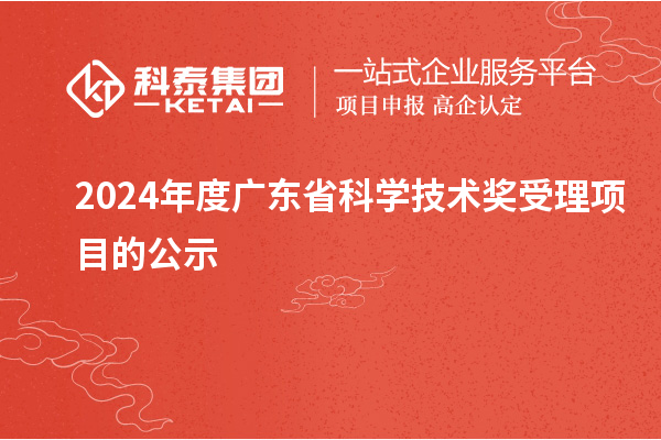 2024年度廣東省科學(xué)技術(shù)獎受理項目的公示
