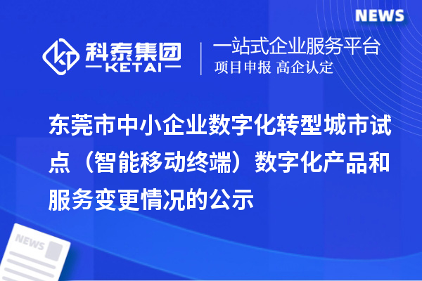 東莞市中小企業(yè)數(shù)字化轉(zhuǎn)型城市試點(diǎn)（智能移動終端）數(shù)字化產(chǎn)品和服務(wù)變更情況的公示