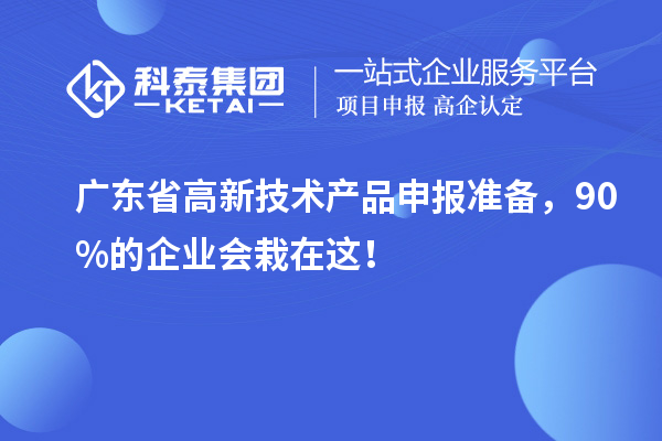 廣東省高新技術產品申報準備，90%的企業(yè)會栽在這！