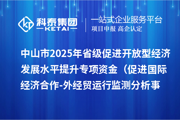 中山市2025年省級促進開放型經(jīng)濟發(fā)展水平提升專項資金 （促進國際經(jīng)濟合作-外經(jīng)貿(mào)運行監(jiān)測分析事項）項目資金分配計劃的公示