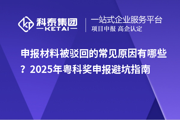 申報(bào)材料被駁回的常見(jiàn)原因有哪些？2025年粵科獎(jiǎng)申報(bào)避坑指南