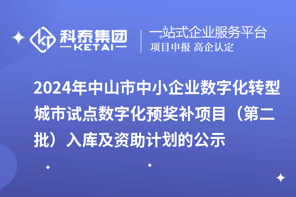 2024年中山市中小企業(yè)數(shù)字化轉(zhuǎn)型城市試點(diǎn)數(shù)字化預(yù)獎補(bǔ)項(xiàng)目(第二批)入庫及資助計劃的公示