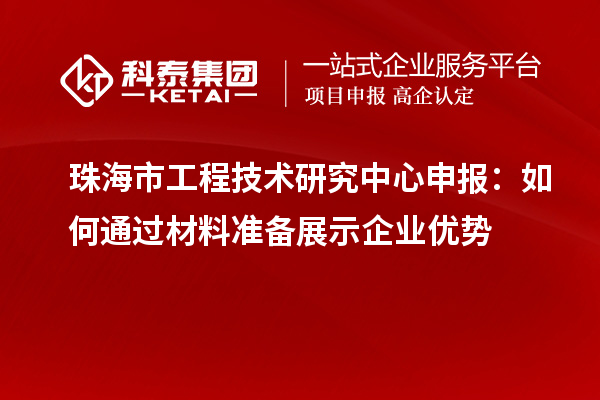 珠海市<a href=http://m.donghuashan.cn/fuwu/gongchengzhongxin.html target=_blank class=infotextkey>工程技術(shù)研究中心申報(bào)</a>：如何通過材料準(zhǔn)備展示企業(yè)優(yōu)勢