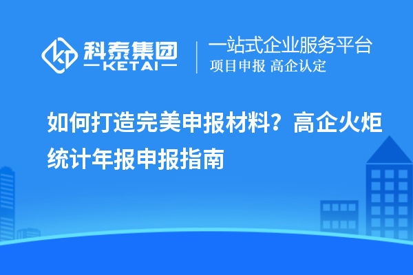 如何打造完美申報(bào)材料？高企火炬統(tǒng)計(jì)年報(bào)申報(bào)指南