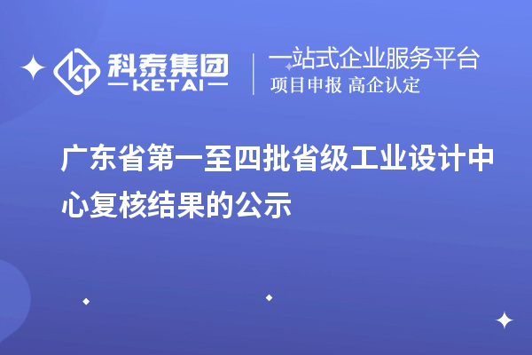 廣東省第一至四批省級工業(yè)設計中心復核結果的公示