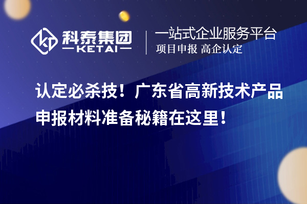認(rèn)定必殺技！廣東省高新技術(shù)產(chǎn)品申報(bào)材料準(zhǔn)備秘籍在這里！