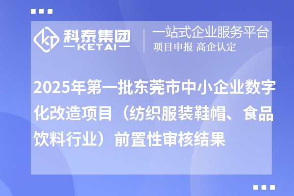 2025年第一批東莞市中小企業(yè)數(shù)字化改造項目（紡織服裝鞋帽、食品飲料行業(yè)）前置性審核結(jié)果