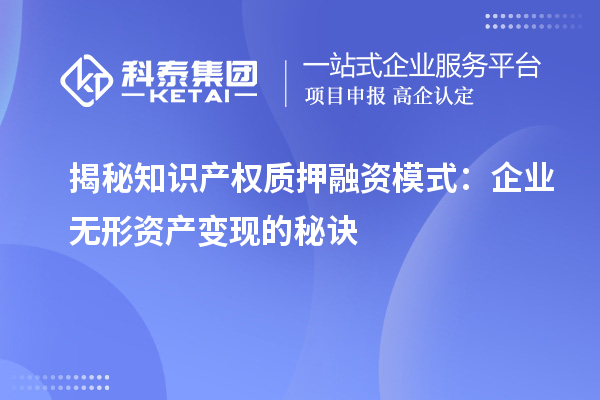 揭秘知識產(chǎn)權(quán)質(zhì)押融資模式:企業(yè)無形資產(chǎn)變現(xiàn)的秘訣