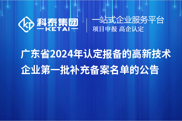 廣東省2024年認定報備的高新技術(shù)企業(yè)第一批補充備案名單的公告