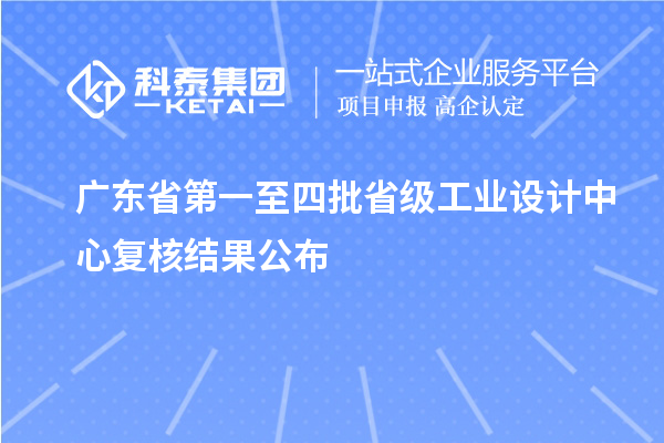 廣東省第一至四批省級工業(yè)設(shè)計中心復(fù)核結(jié)果公布