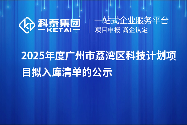 2025年度廣州市荔灣區(qū)科技計(jì)劃項(xiàng)目擬入庫清單的公示