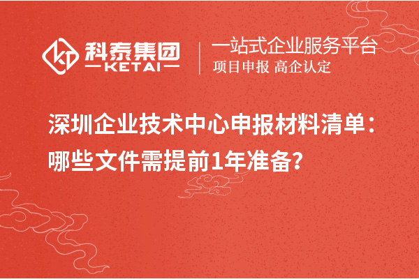 深圳企業(yè)技術(shù)中心申報材料清單：哪些文件需提前1年準備？